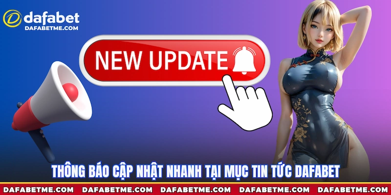 Thông báo cập nhật nhanh tại mục tin tức Dafabet