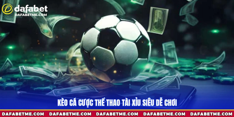 Kèo cá cược thể thao Tài xỉu siêu dễ chơi