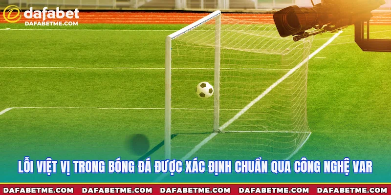 Lỗi việt vị trong bóng đá được xác định chuẩn qua công nghệ VAR