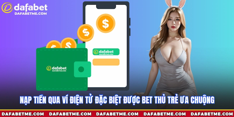 Nạp tiền qua ví điện tử đang là chân ái của nhiều bet thủ trẻ