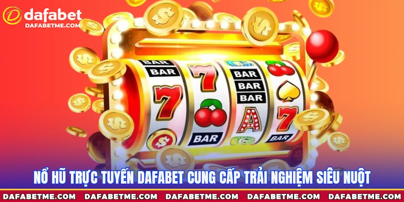 Nổ hũ Dafabet cung cấp trải nghiệm siêu nuột
